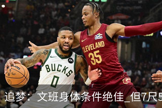 追梦：文班身体条件绝佳 但7尺5身高会限制他希望别重蹈奥登覆辙